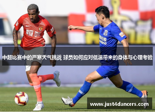 中超比赛中的严寒天气挑战 球员如何应对低温带来的身体与心理考验