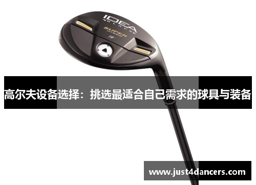 高尔夫设备选择：挑选最适合自己需求的球具与装备